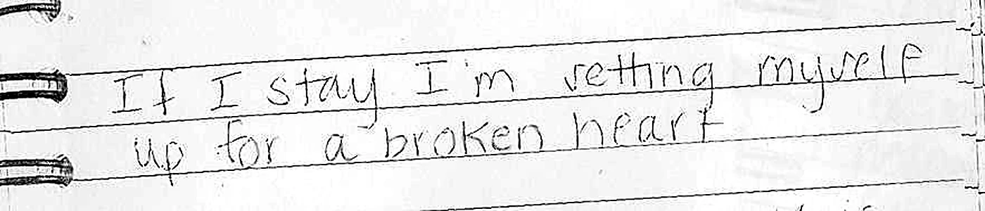 A page from Nicole's notebook, in pencil: If I stay I'm setting myself up for a broken heart.
